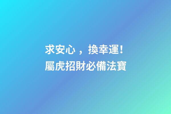 求安心，換幸運！屬虎招財必備法寶